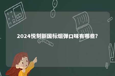 2024悦刻新国标烟弹口味有哪些�
？ 